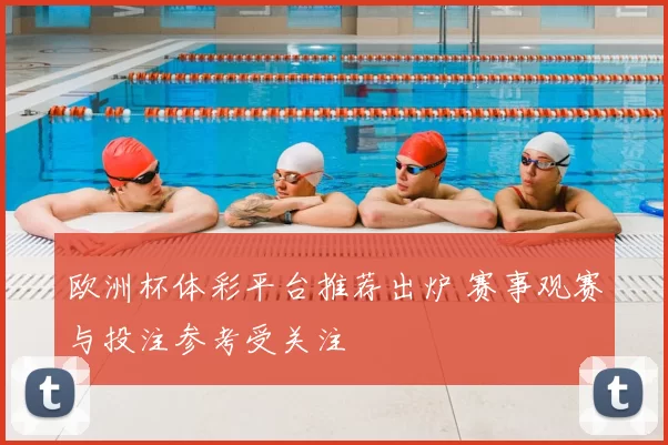 欧洲杯体彩平台推荐出炉 赛事观赛与投注参考受关注
