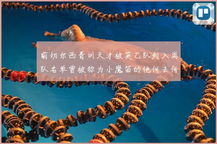前切尔西青训天才被英乙队列入离队名单曾被称为小魔笛的他何去何从