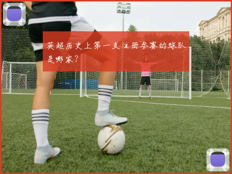 英超历史上第一支注册参赛的球队是哪家?