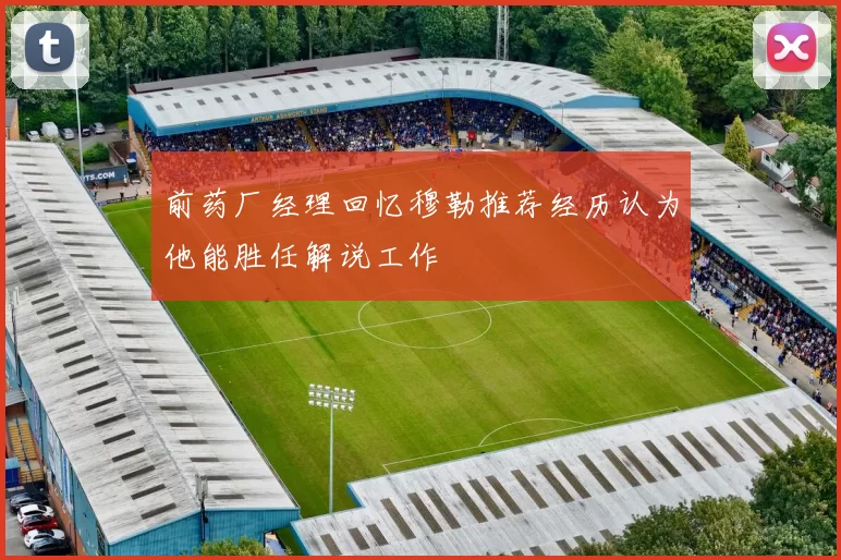 前药厂经理回忆穆勒推荐经历认为他能胜任解说工作