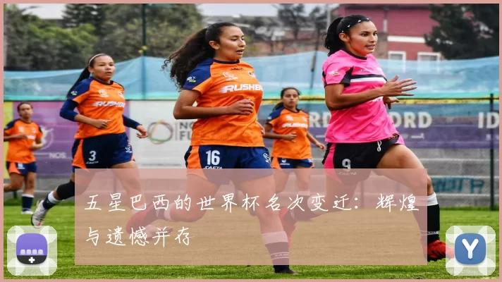 五星巴西的世界杯名次变迁：辉煌与遗憾并存