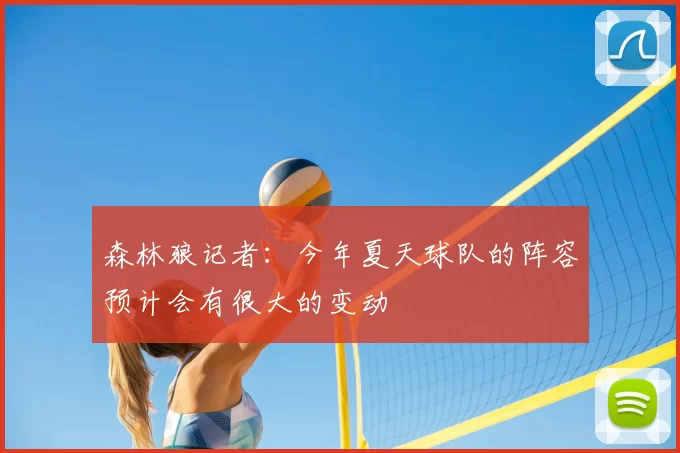 森林狼记者：今年夏天球队的阵容预计会有很大的变动