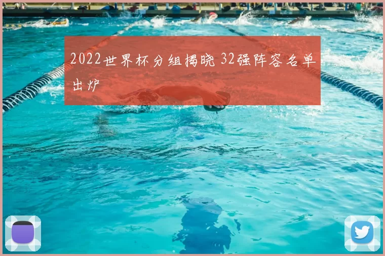2022世界杯分组揭晓 32强阵容名单出炉