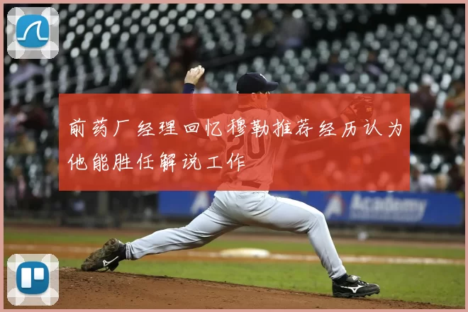 前药厂经理回忆穆勒推荐经历认为他能胜任解说工作