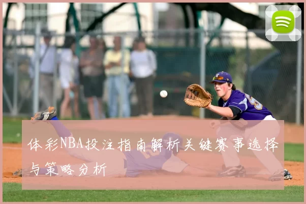 体彩NBA投注指南解析关键赛事选择与策略分析