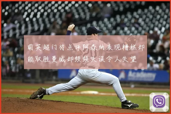 前英超门将点评阿森纳表现糟糕却能取胜曼城却频频失误令人失望