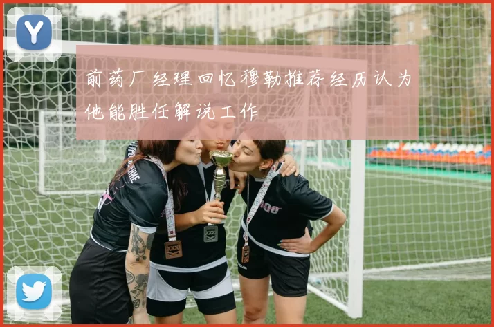 前药厂经理回忆穆勒推荐经历认为他能胜任解说工作