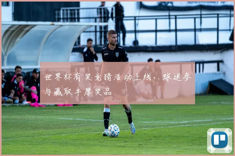 世界杯有奖竞猜活动上线，球迷参与赢取丰厚奖品
