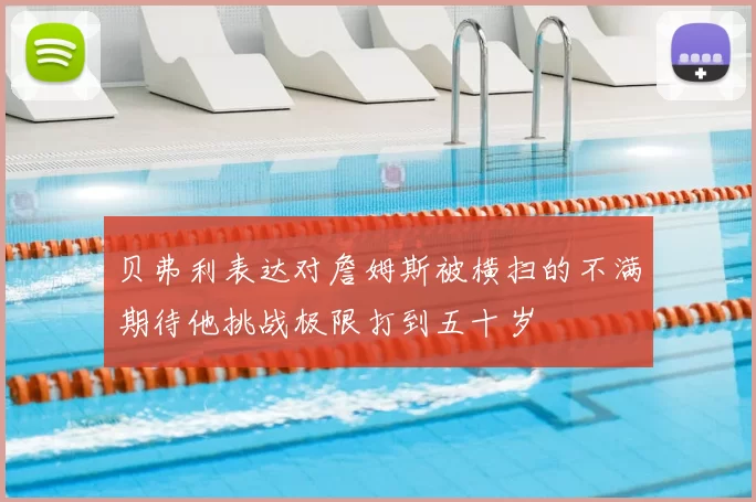 贝弗利表达对詹姆斯被横扫的不满期待他挑战极限打到五十岁
